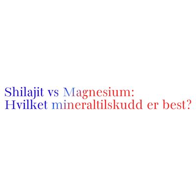 Shilajit vs Magnesium: Hvilket mineraltilskudd er best?