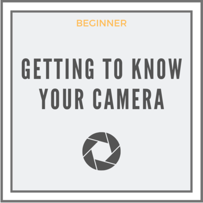 Getting To Know Your Camera