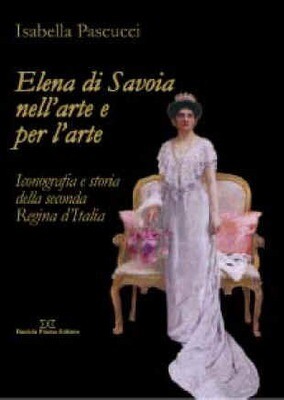 ELENA DI SAVOIA NELL'ARTE E PER L'ARTE Iconografia e storia della seconda Regina d'Italia