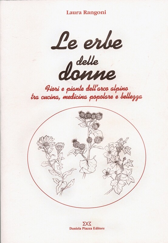 LE ERBE DELLE DONNE Fiori e piante dell'arco alpino tra cucina, medicina popolare e bellezza