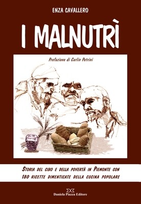 I MALNUTRI' Storia del cibo e della povertà in Piemonte attraverso 180 ricette dimenticate della cucina popolare