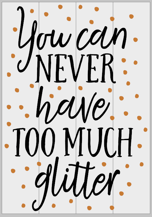 You can Never have too Much Glitter