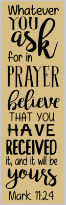 Mark 11:24 ; Whatever you have asked for in Prayer