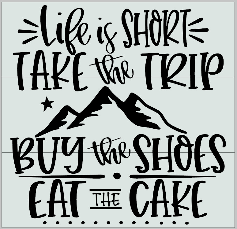 Life is Short, Take the Trip, Buy the Shoes, Eat the Cake