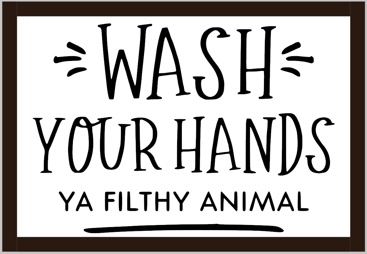 Wash Your Hands Ya Filthy Animal