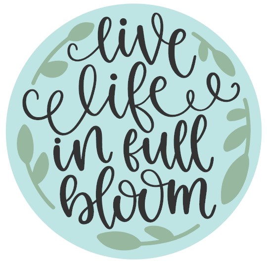 Live Life in Full Bloom Round