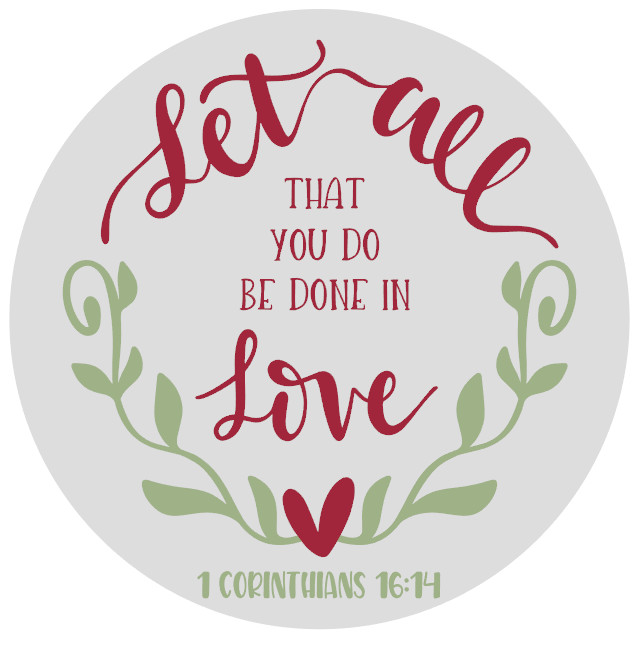 Let all that you do Be done in Love