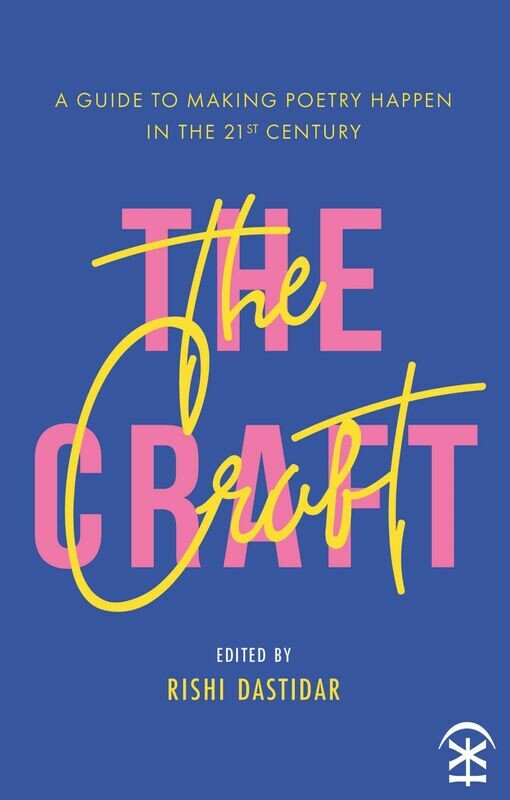 The Craft: A Guide to Making Poetry Happen in the 21st Century Edited by Rishi Dastidar