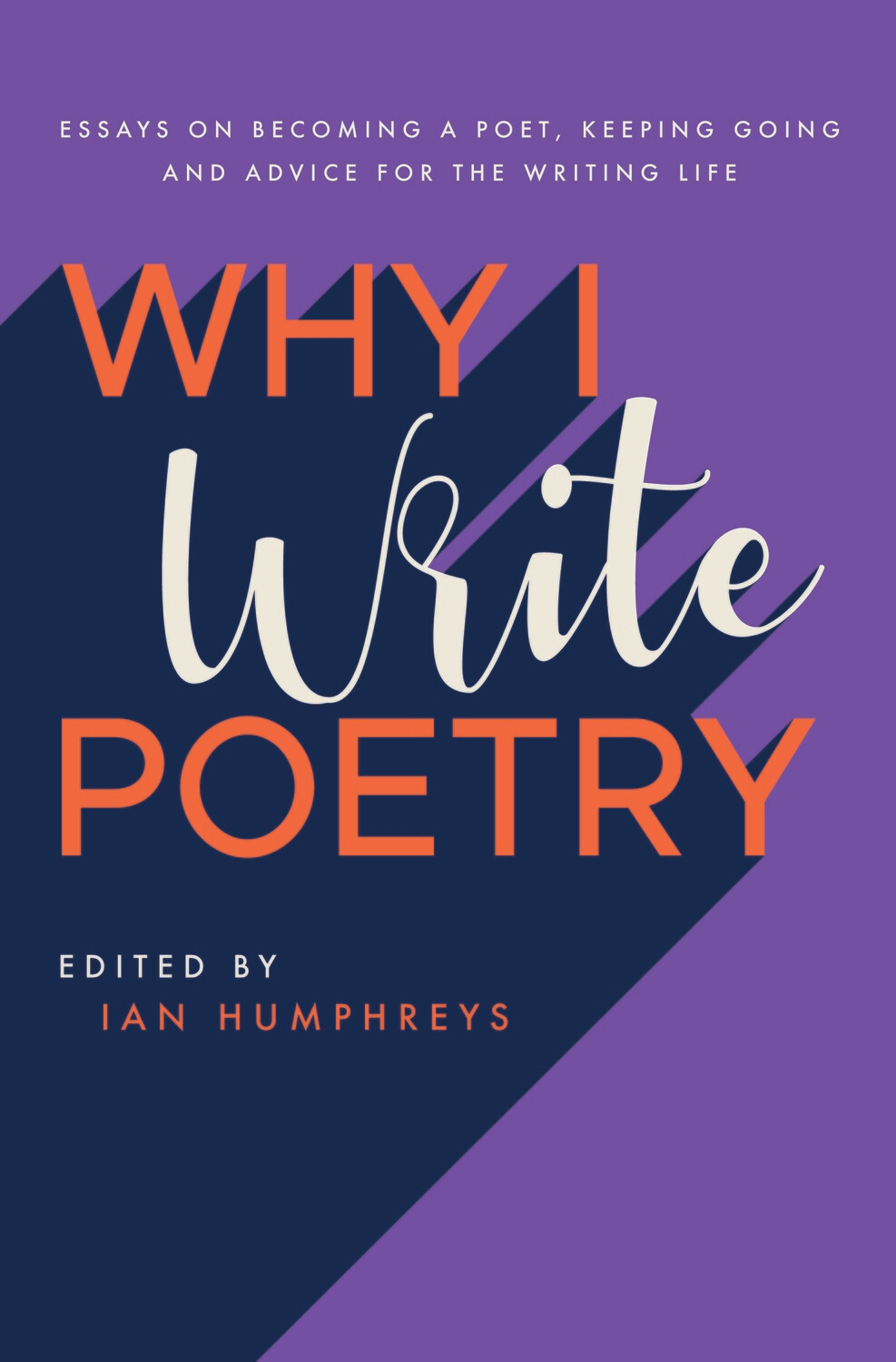 Why I Write Poetry: Essays on Becoming a Poet, Keeping Going and Advice for the Writing Life. Edited by Ian Humphreys