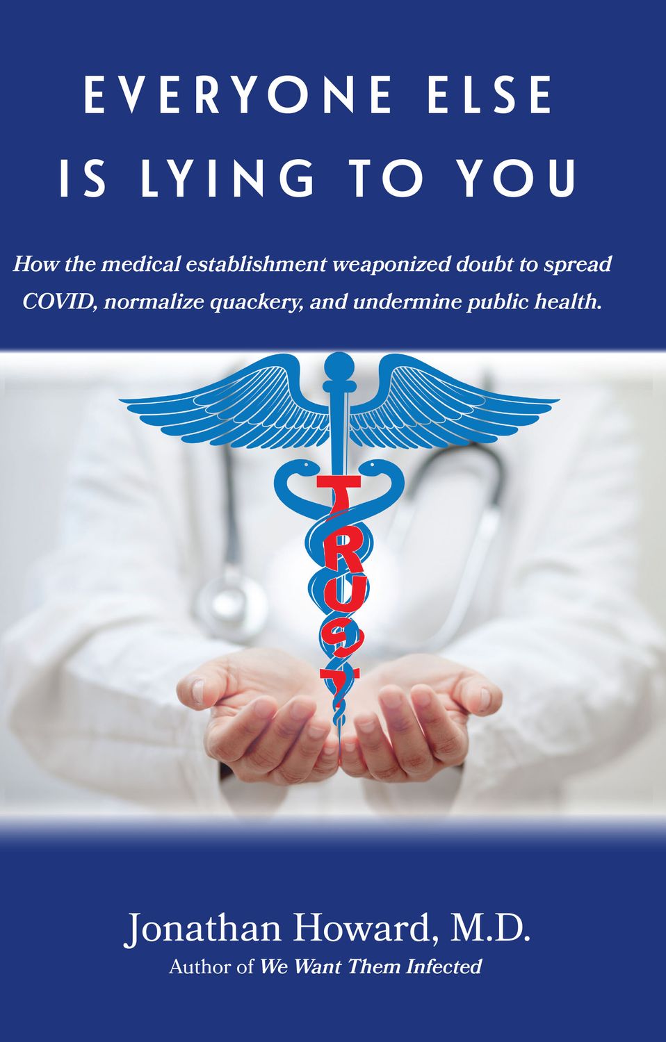 EVERYONE ELSE IS LYING TO YOU: How the medical establishment weaponized doubt to spread COVID, normalize quackery, and undermine public health.