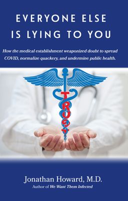 EVERYONE ELSE IS LYING TO YOU: How the medical establishment weaponized doubt to spread COVID, normalize quackery, and undermine public health.