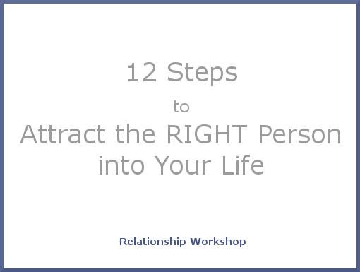 12 Steps to Attract the RIGHT Person Workshop 12 Steps to Attract the RIGHT Person Workshop