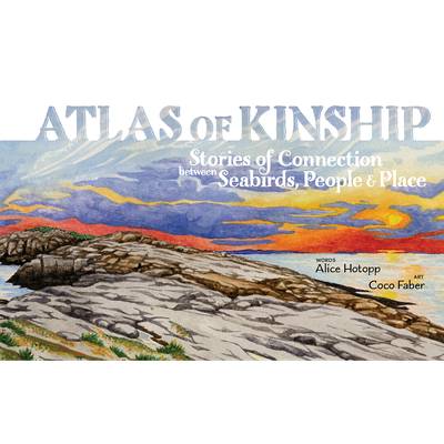Atlas of Kinship: Stories of Connection Between Seabirds, People & Place