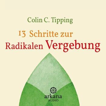Colin C. Tipping: 13 Schritte zur radikalen Vergebung