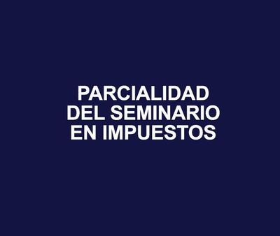 PARCIALIDAD DEL SEMINARIO EN IMPUESTOS
