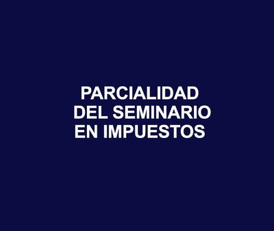 PARCIALIDAD DE SEMINARIO EN IMPUESTOS