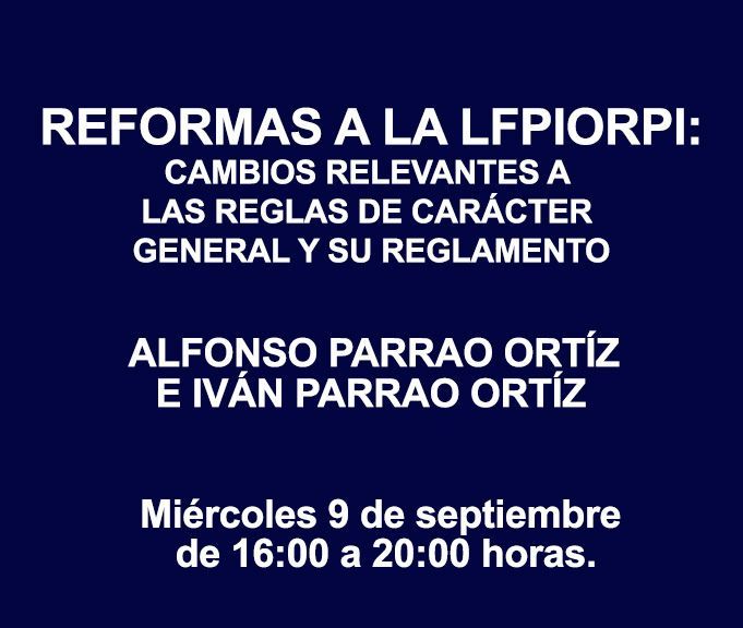 REFORMAS A LA LFPIORPI: CAMBIOS RELEVANTES A LAS REGLAS DE CARÁCTER GENERAL Y SU REGLAMENTO