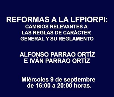 REFORMAS A LA LFPIORPI: CAMBIOS RELEVANTES A LAS REGLAS DE CARÁCTER GENERAL Y SU REGLAMENTO REFORMAS A LA LFPIORPI: CAMBIOS RELEVANTES A LAS REGLAS DE CARÁCTER GENERAL Y SU REGLAMENTO