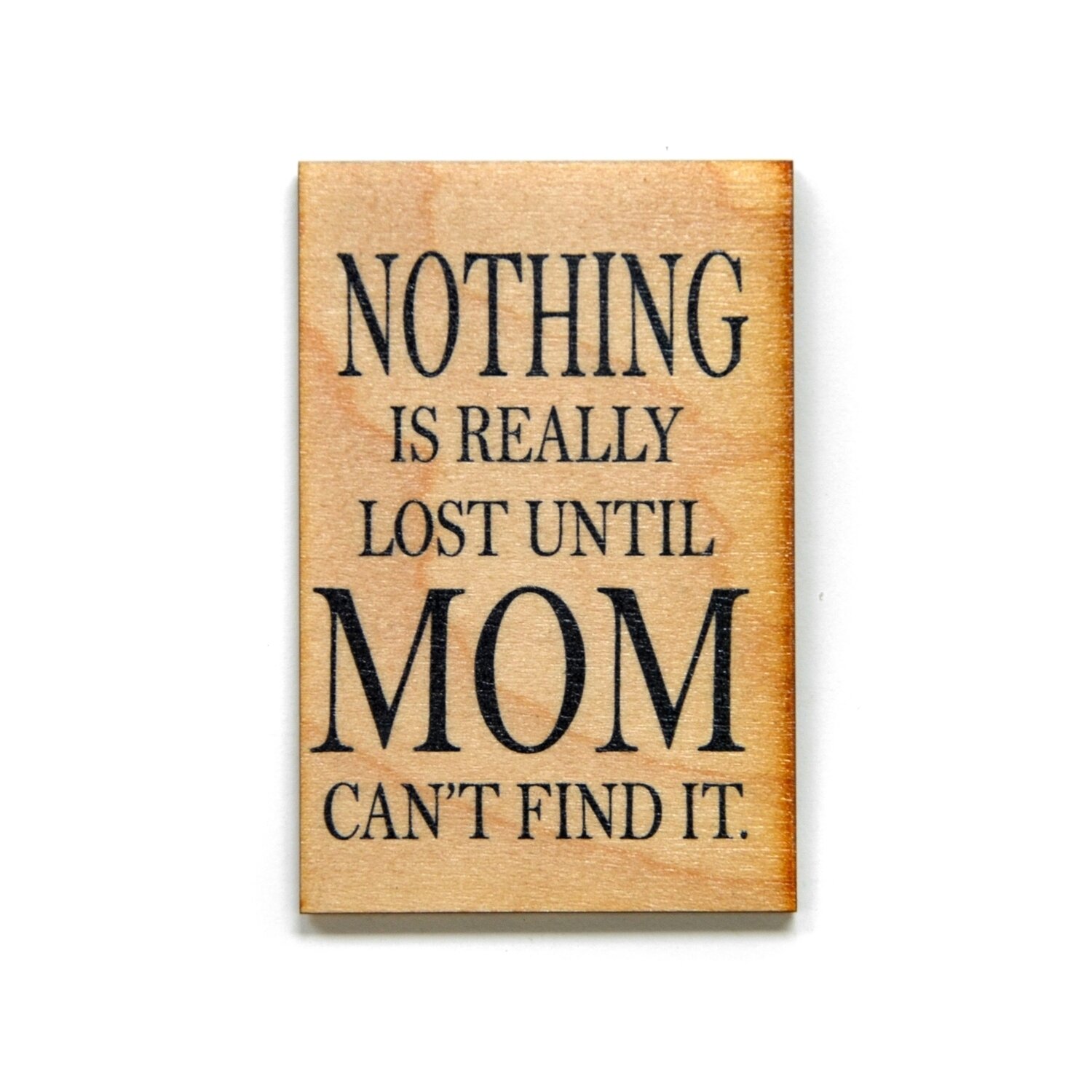 Nothing Is Really Lost Until Mom Can't Find It Wooden Magnet