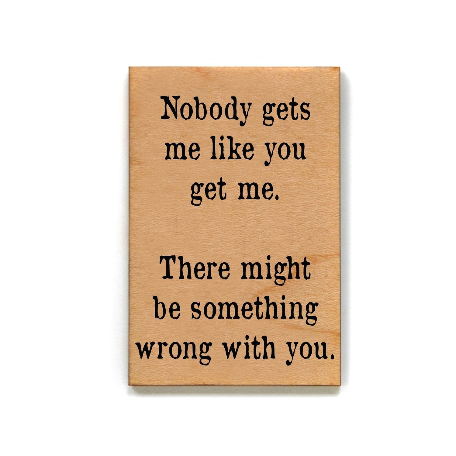 Nobody Gets Me Like You Get Me Wooden Magnet