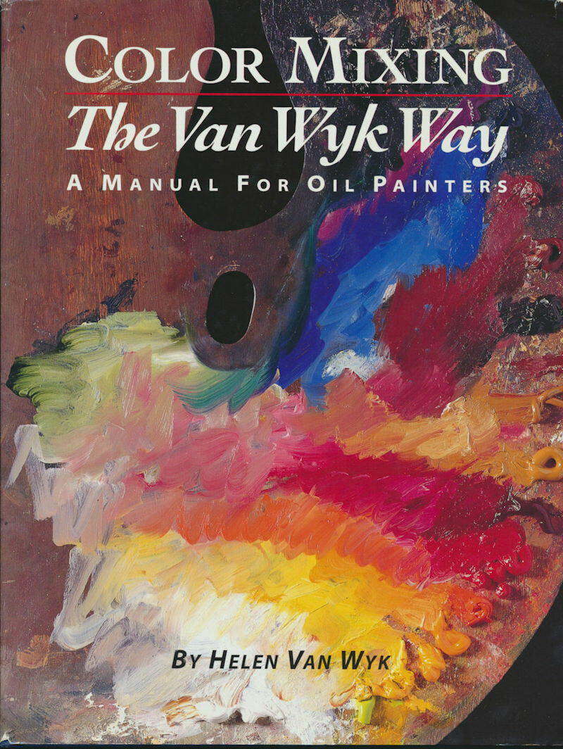 Color Mixing the Van Wyk Way: A Manual for Oil Painters by Helen Van Wyk