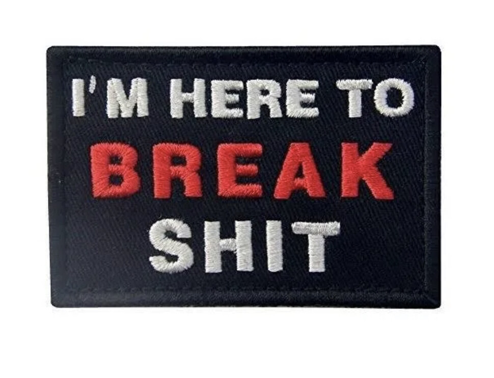 "I'M HERE TO BREAK SHIT" Patch