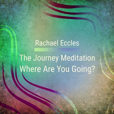 The Journey Guided Meditation Where Are You Going by Rachael Eccles