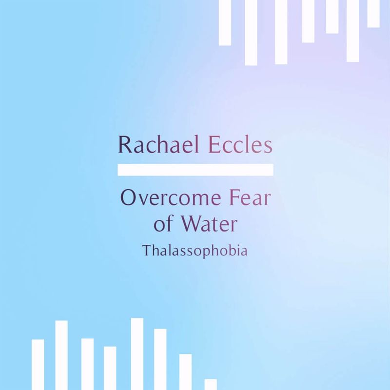 Overcome Fear or Water Aquaphobia Rachael Eccles Hypnosis Downloads