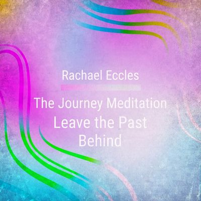 the journey meditation leave the past behind by Rachael Eccles