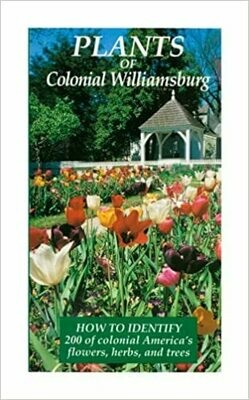 Plants of Colonial Williamsburg: How to Identify 200 of Colonial America's Flowers, Herbs, and Trees