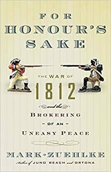 For Honour’s Sake: The War of 1812 and the Brokering of an Uneasy Peace