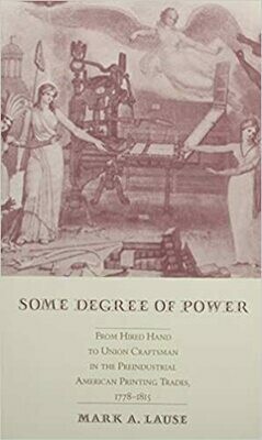 Some Degree of Power: From Hired Hand to Union Craftsman in the Preindustrial American Printing Trades 1778-1815
