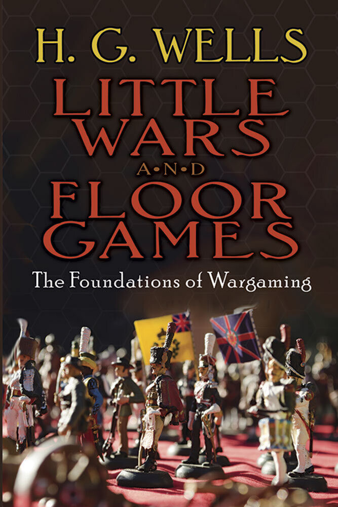 Little Wars and Floor Games: The Foundation of War Gaming H.G. Wells