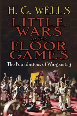 Little Wars and Floor Games: The Foundation of War Gaming H.G. Wells