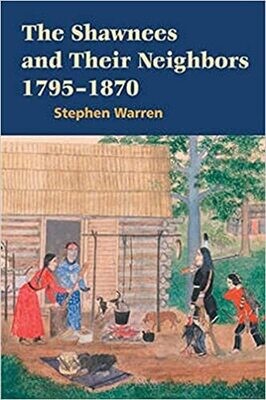The Shawnees and Their Neighbors 1795-1870 by Stephen Warren