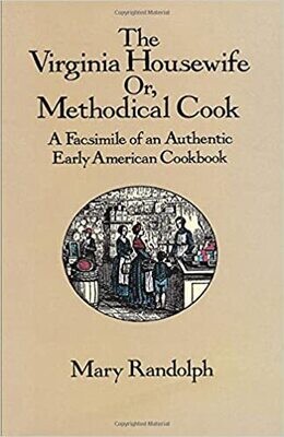 The Virginia Housewife or Methodical Cook: A Facsimile of an Authentic Early American Cookbook