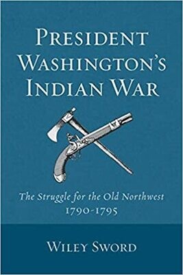 President Washington’s Indian Wars: The Struggle for the Old Northwest 1790-1795