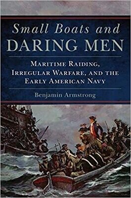 Small Boats and Daring Men: Maritime Raiding, Irregular Warfare, and the Early American Navy 