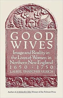Good Wives: Image and Reality in the Lives of Women in Northern New England 1650-1750