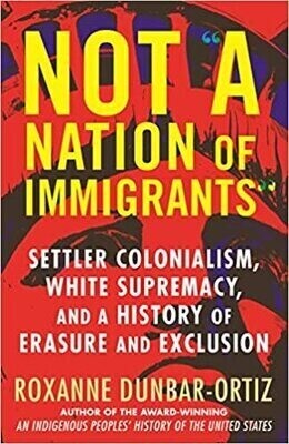 Not a Nation of Immigrants: Settler Colonialism, White Supremacy and a History of Erasure and Exclusion  Paperback 