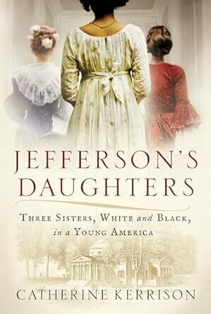 Jefferson&#39;s Daughters: Three Sisters, White &amp; Black, in a Young America By: Catherine Kerrison 