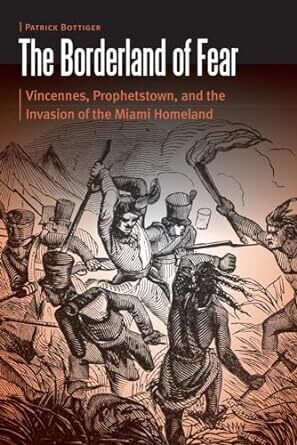 The Borderland of Fear: Vincennes, Prophetstown, and the Invasion of the Miami Homeland