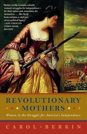 Revolutionary Mothers: Women in the Struggle for America&#39;s Independence By: Carol Berkin
