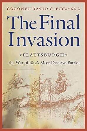 The Final Invasion: Plattsburgh the War of 1812’s Most Decisive Battle 