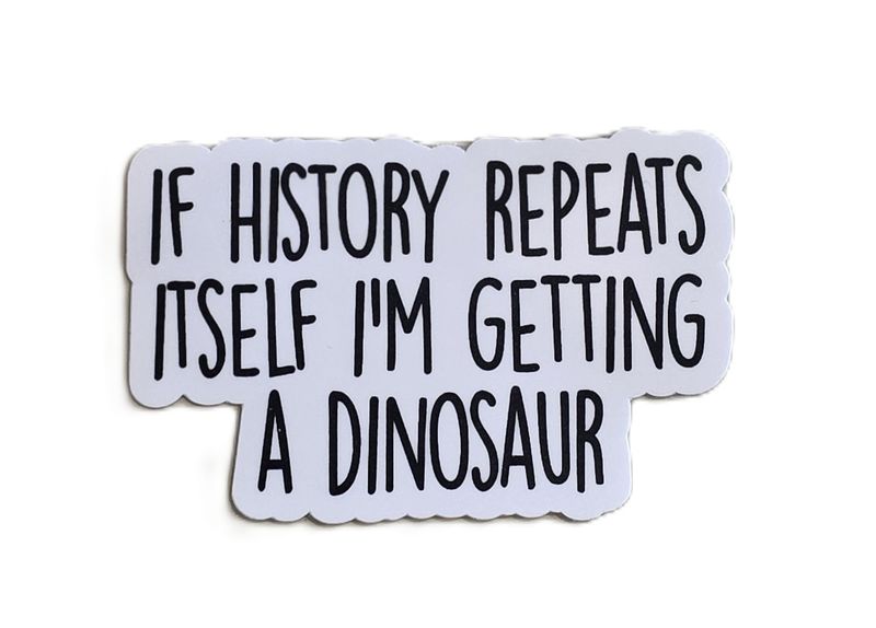 If History Repeats Itself I&#39;m Getting a Dinosaur Sticker