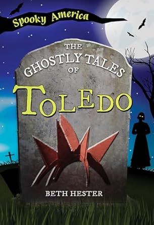 Spooky America The Ghostly Tales of Toledo By Beth Hester