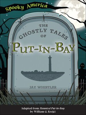 Spooky America The Ghostly Tales of Put-In-Bay By Jay Whistler Adapted from Haunted Put-In-Bay by William G. Krejci
