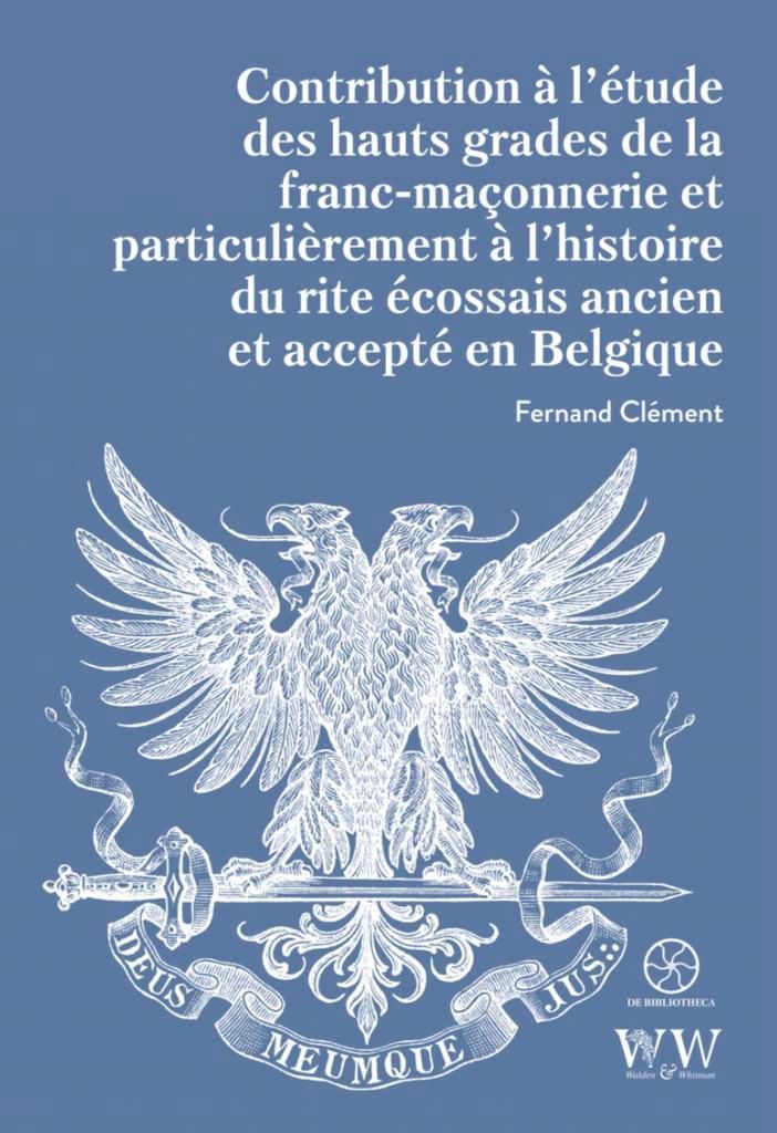 Contribution à l’étude des hauts grades de la franc-maçonnerie et particulièrement à l’histoire du rite écossais ancien et accepté en Belgique Fernand Clément
