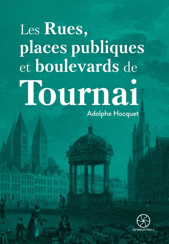 Les rues et les places publiques de Tournai. Adolphe Hocquet.