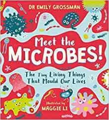 Meet the Microbes: The Tiny Living Things that Mould Our Lives Dr Emily Grossman and Maggie Li